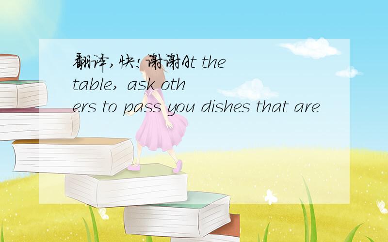 翻译,快!谢谢At the table, ask others to pass you dishes that are