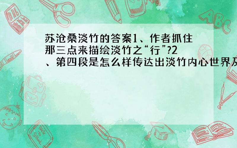 苏沧桑淡竹的答案1、作者抓住那三点来描绘淡竹之“行”?2、第四段是怎么样传达出淡竹内心世界及外部生活的静谧美好?3、作者