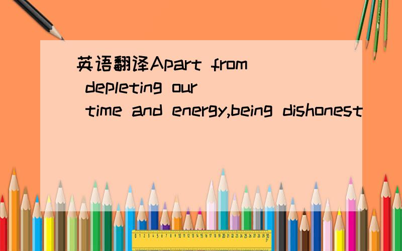 英语翻译Apart from depleting our time and energy,being dishonest