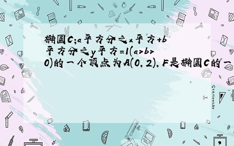 椭圆C;a平方分之x平方+b平方分之y平方=1(a>b>0)的一个顶点为A(0,2),F是椭圆C的一个焦点且AF的绝对值