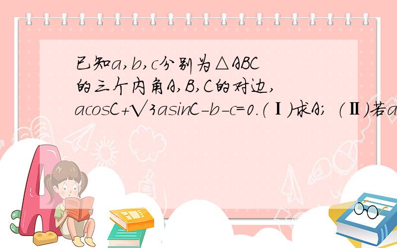 已知a,b,c分别为△ABC的三个内角A,B,C的对边,acosC＋√3asinC－b－c=0.（Ⅰ）求A； （Ⅱ）若a