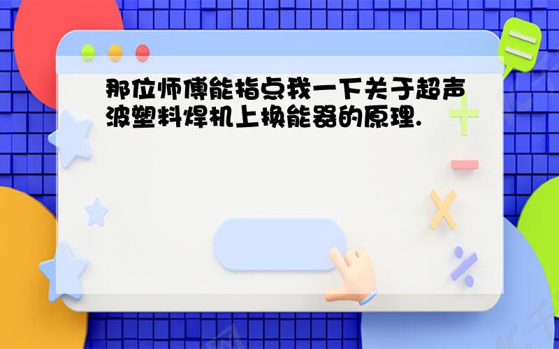 那位师傅能指点我一下关于超声波塑料焊机上换能器的原理.