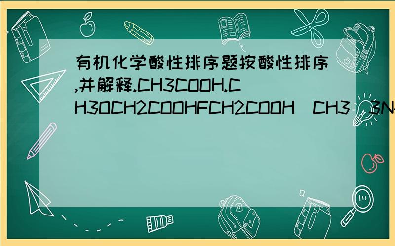 有机化学酸性排序题按酸性排序,并解释.CH3COOH.CH3OCH2COOHFCH2COOH(CH3)3N+CH2COO