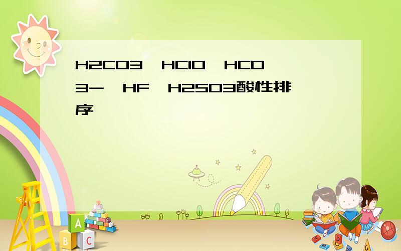 H2CO3,HCIO,HCO3-,HF,H2SO3酸性排序