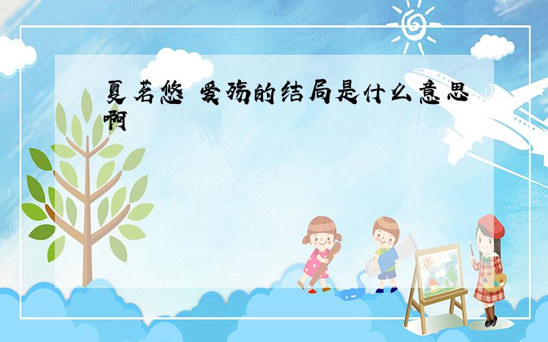 夏茗悠 爱殇的结局是什么意思啊