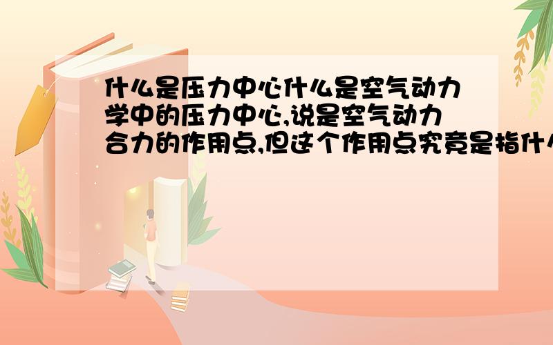 什么是压力中心什么是空气动力学中的压力中心,说是空气动力合力的作用点,但这个作用点究竟是指什么?根据力系的等效原理,力的