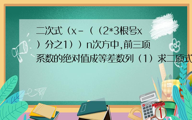 二次式（x-（（2*3根号x）分之1））n次方中,前三项系数的绝对值成等差数列（1）求二项式系数最