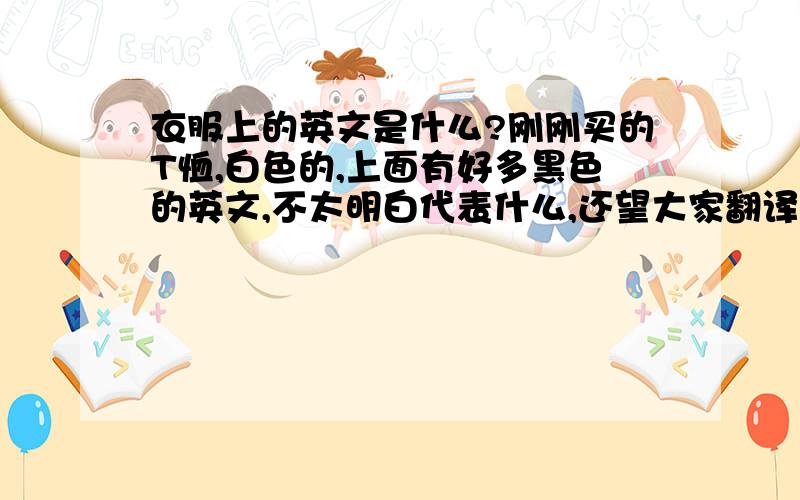 衣服上的英文是什么?刚刚买的T恤,白色的,上面有好多黑色的英文,不太明白代表什么,还望大家翻译下!“YOU HAD A