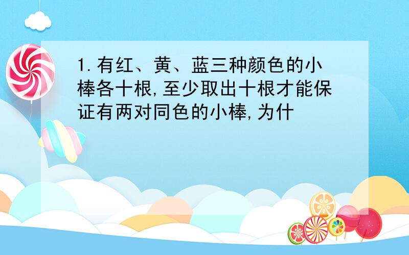 1.有红、黄、蓝三种颜色的小棒各十根,至少取出十根才能保证有两对同色的小棒,为什