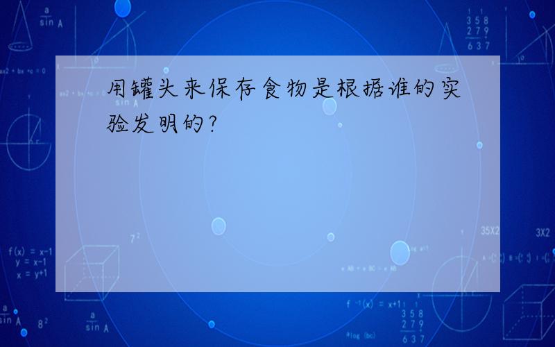 用罐头来保存食物是根据谁的实验发明的?