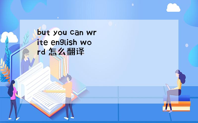 but you can write english word 怎么翻译