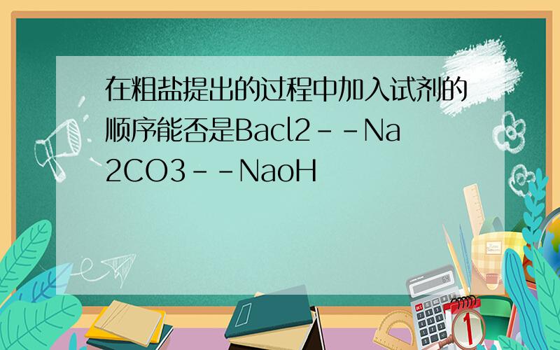 在粗盐提出的过程中加入试剂的顺序能否是Bacl2--Na2CO3--NaoH