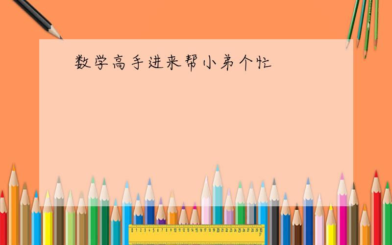 数学高手进来帮小弟个忙