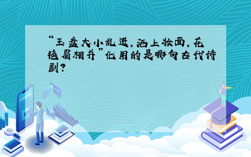 “玉盘大小乱进,洒上妆面,花艳眉相并”化用的是哪句古代诗剧?