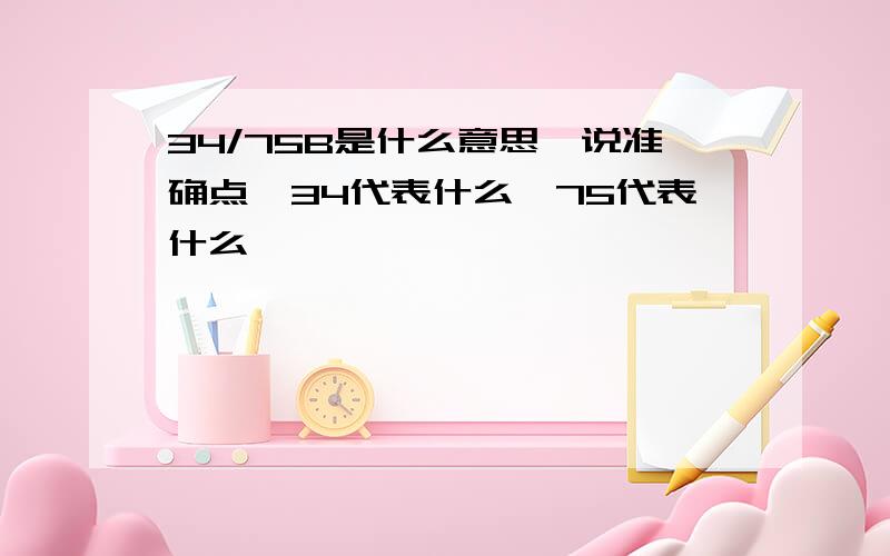 34/75B是什么意思,说准确点,34代表什么,75代表什么