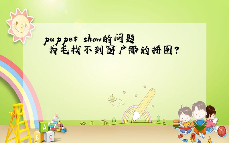 puppet show的问题 为毛找不到窗户那的拼图?