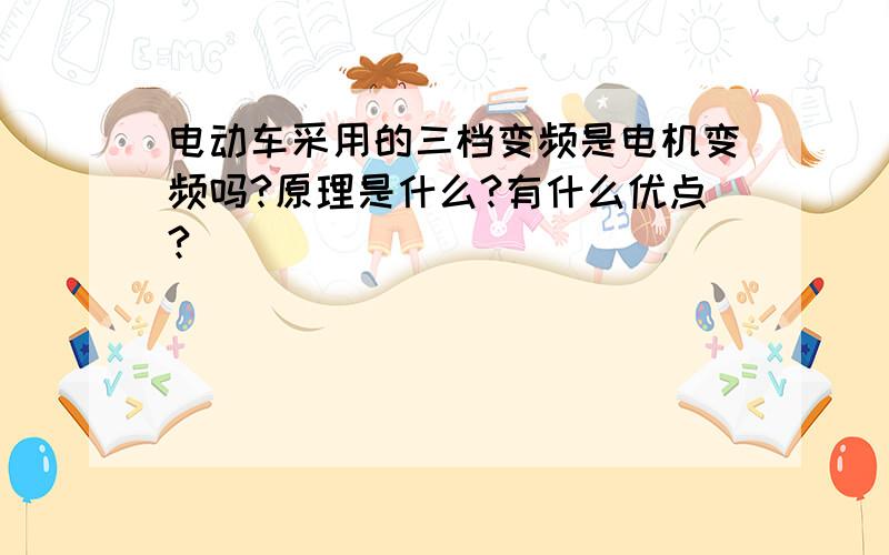 电动车采用的三档变频是电机变频吗?原理是什么?有什么优点?