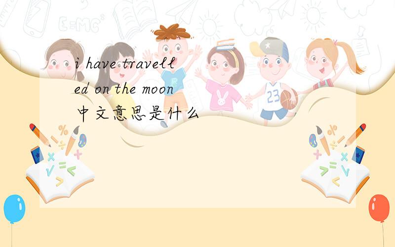 i have travelled on the moon中文意思是什么