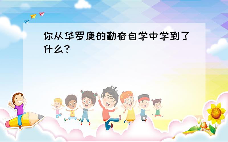 你从华罗庚的勤奋自学中学到了什么?