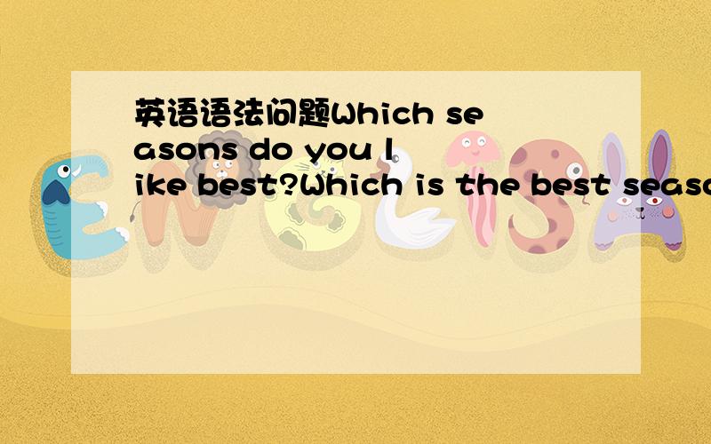 英语语法问题Which seasons do you like best?Which is the best seaso