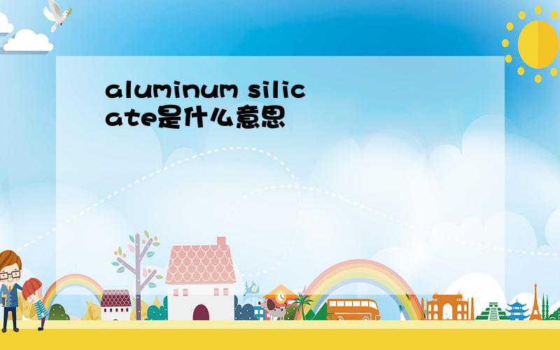 aluminum silicate是什么意思