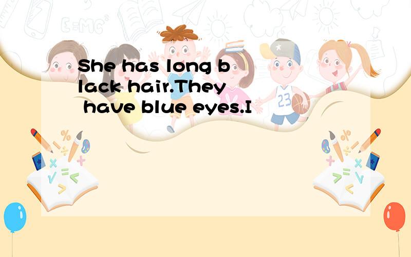 She has long black hair.They have blue eyes.I