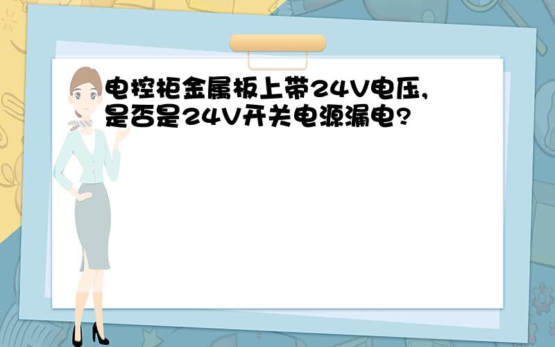 电控柜金属板上带24V电压,是否是24V开关电源漏电?