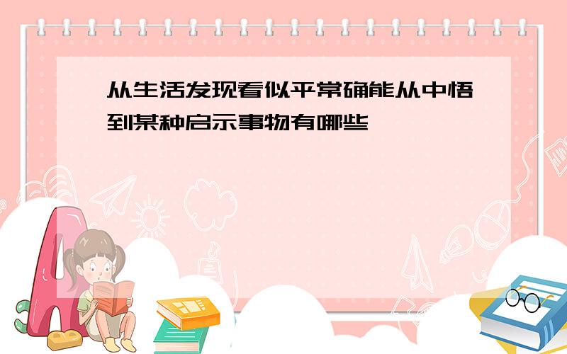 从生活发现看似平常确能从中悟到某种启示事物有哪些