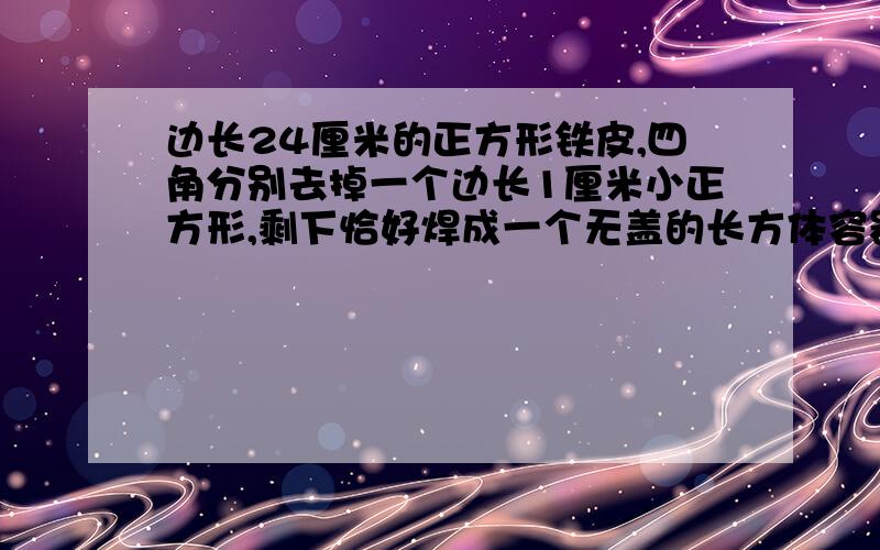 边长24厘米的正方形铁皮,四角分别去掉一个边长1厘米小正方形,剩下恰好焊成一个无盖的长方体容器,这个容器占地面积是（）平