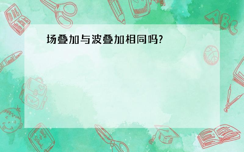 场叠加与波叠加相同吗?