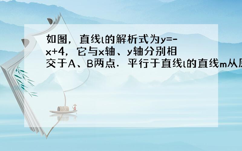 如图，直线l的解析式为y=-x+4，它与x轴、y轴分别相交于A、B两点．平行于直线l的直线m从原点O出发，沿x轴的正方向