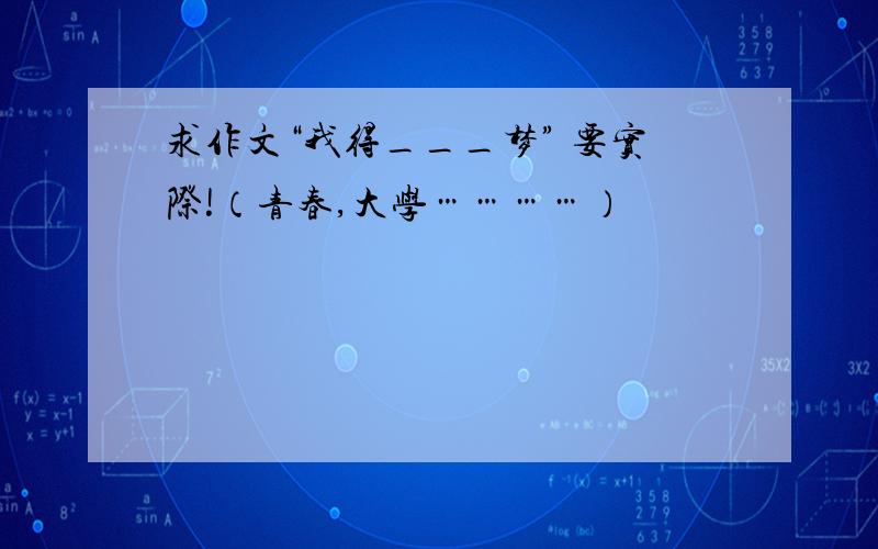 求作文“我得___梦” 要实际!（青春,大学…………）