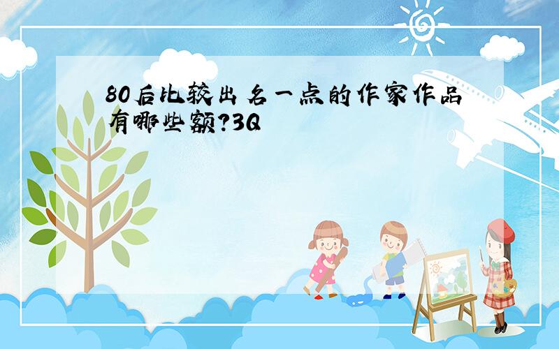 80后比较出名一点的作家作品有哪些额?3Q