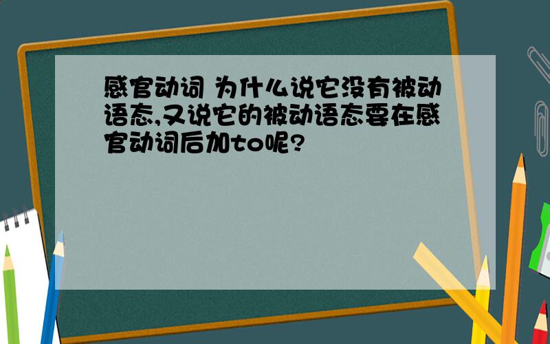 感官动词 为什么说它没有被动语态,又说它的被动语态要在感官动词后加to呢?