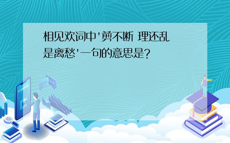 相见欢词中'剪不断 理还乱 是离愁'一句的意思是?