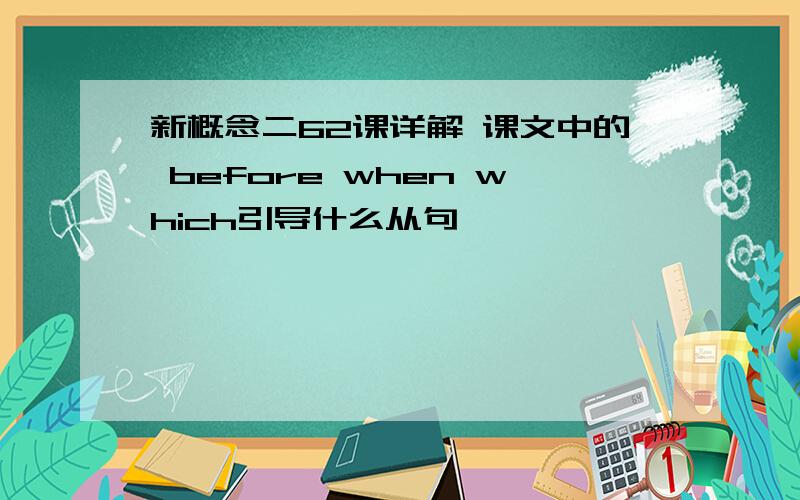 新概念二62课详解 课文中的 before when which引导什么从句