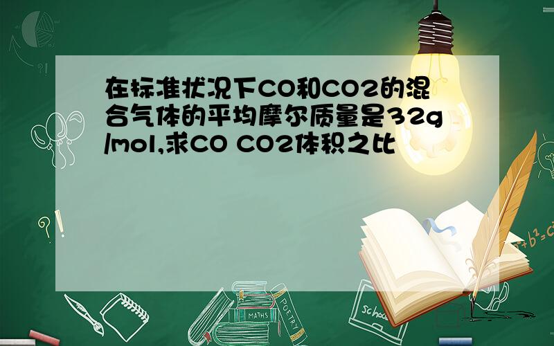 在标准状况下CO和CO2的混合气体的平均摩尔质量是32g/mol,求CO CO2体积之比