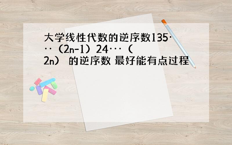 大学线性代数的逆序数135···（2n-1）24···（2n） 的逆序数 最好能有点过程