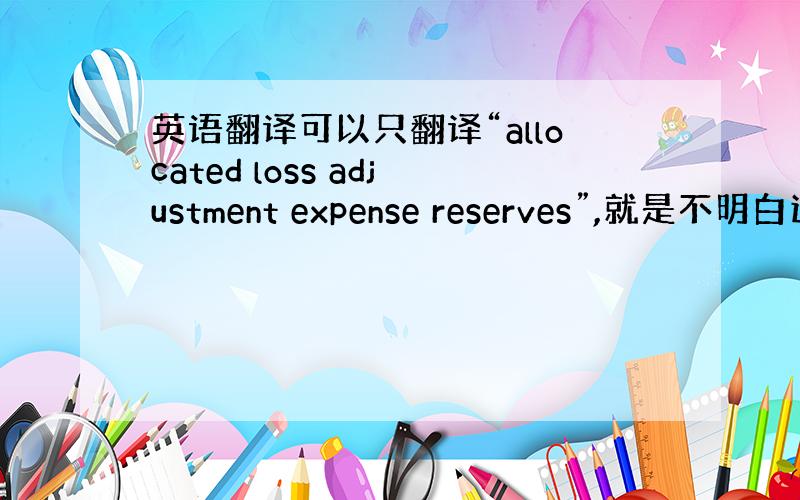 英语翻译可以只翻译“allocated loss adjustment expense reserves”,就是不明白这