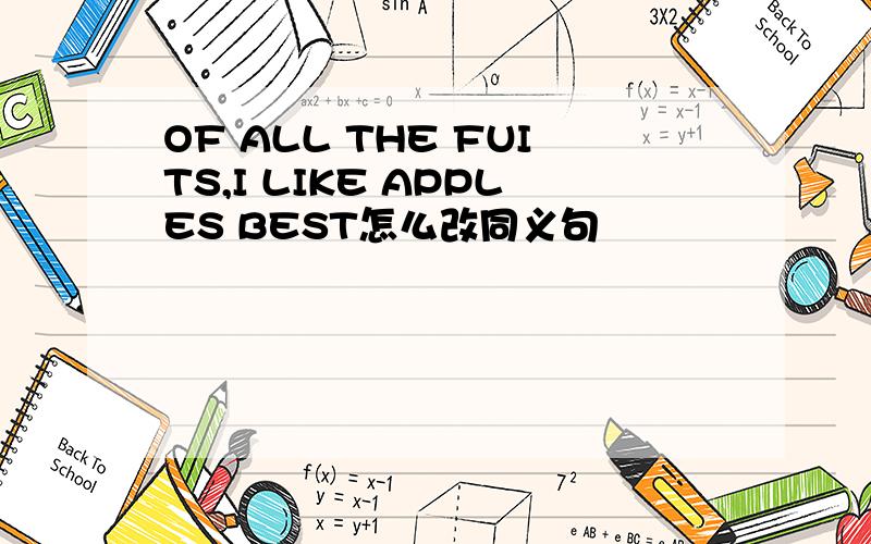 OF ALL THE FUITS,I LIKE APPLES BEST怎么改同义句