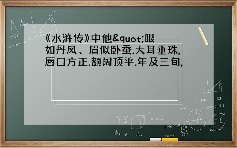 《水浒传》中他"眼如丹凤、眉似卧蚕.大耳垂珠,唇口方正.额阔顶平.年及三旬,