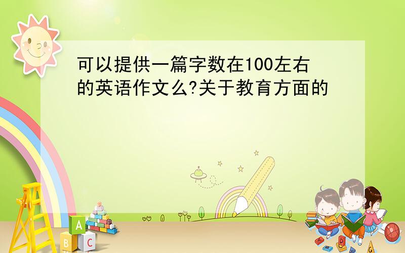 可以提供一篇字数在100左右的英语作文么?关于教育方面的