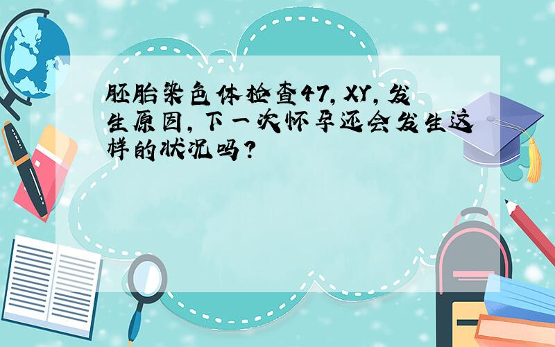 胚胎染色体检查47,XY,发生原因,下一次怀孕还会发生这样的状况吗?