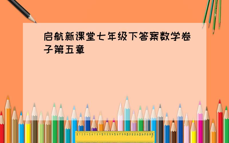 启航新课堂七年级下答案数学卷子第五章