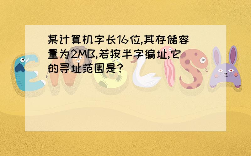 某计算机字长16位,其存储容量为2MB,若按半字编址,它的寻址范围是?