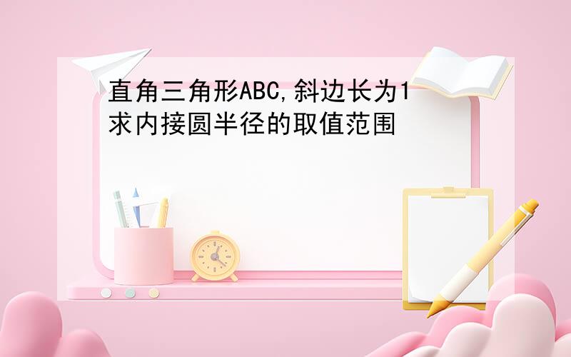 直角三角形ABC,斜边长为1求内接圆半径的取值范围