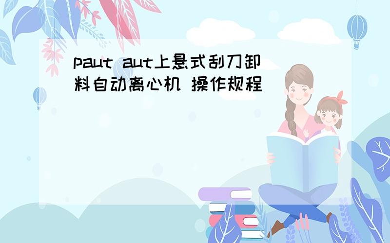 paut aut上悬式刮刀卸料自动离心机 操作规程