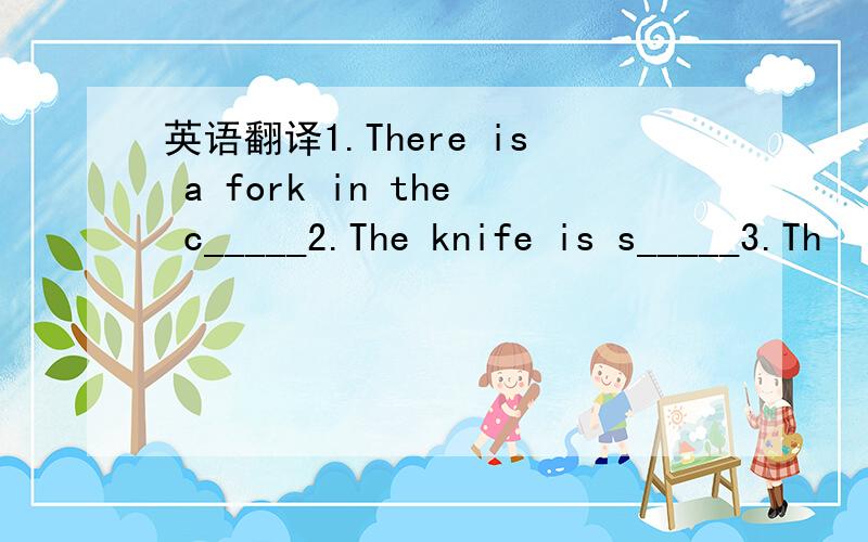 英语翻译1.There is a fork in the c_____2.The knife is s_____3.Th