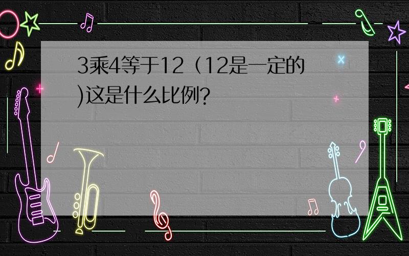 3乘4等于12（12是一定的)这是什么比例?