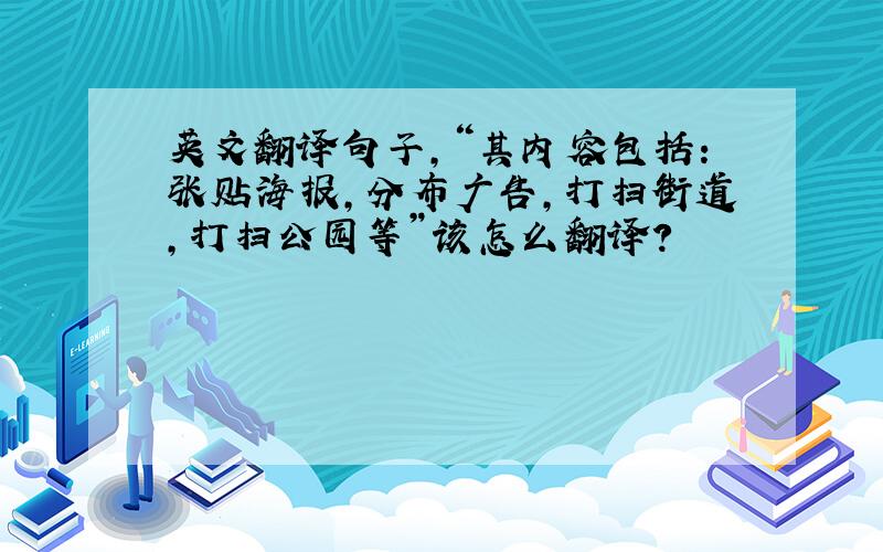 英文翻译句子,“其内容包括：张贴海报,分布广告,打扫街道,打扫公园等”该怎么翻译?